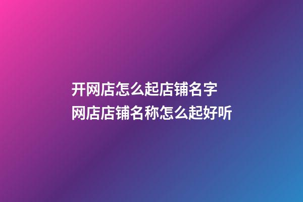 开网店怎么起店铺名字 网店店铺名称怎么起好听-第1张-店铺起名-玄机派